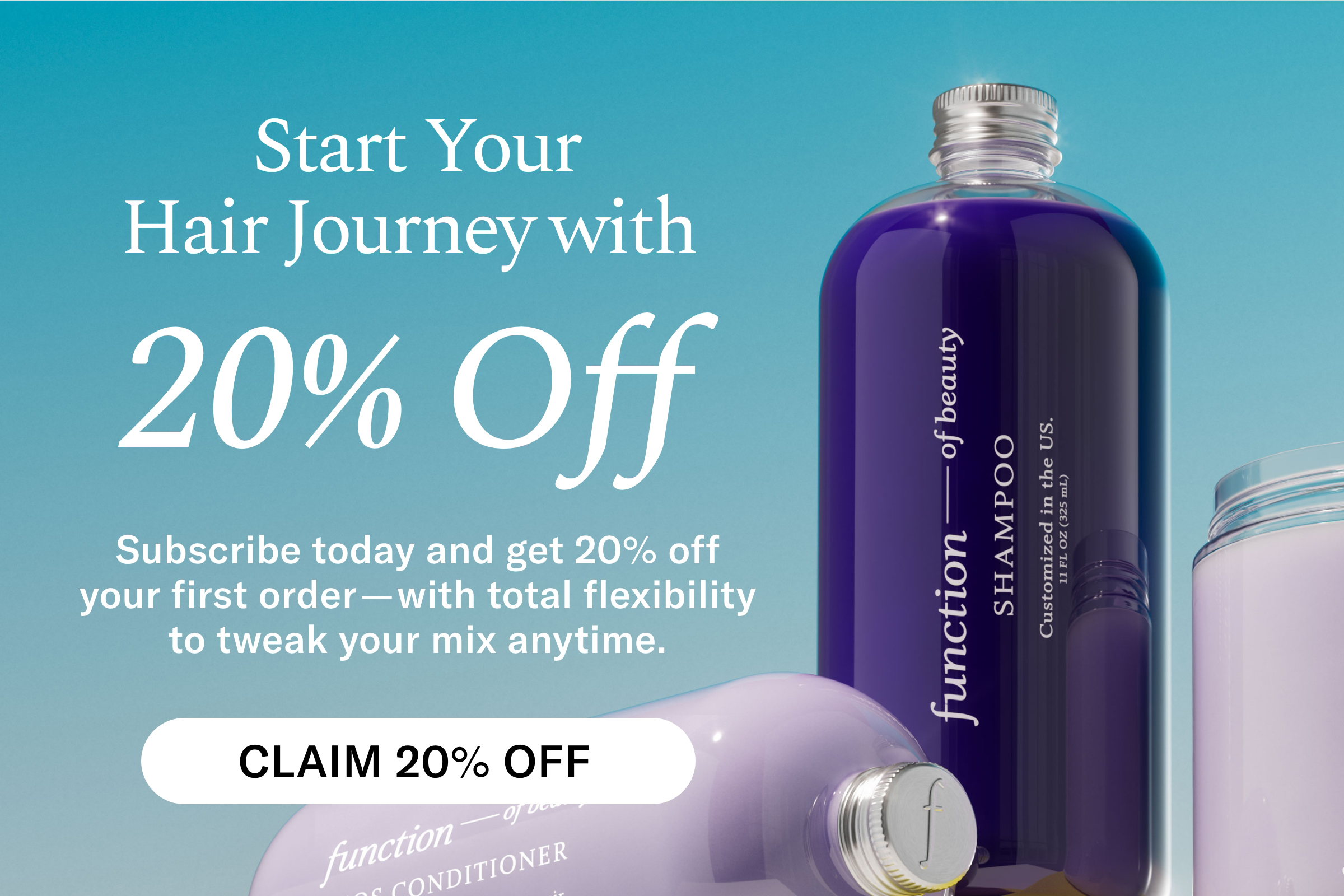 Start Your Hair Journey with 20% Off. Subscribe today and get 20% off your first order - with total flexibility to tweak your mix anytime. Claim 20% Off