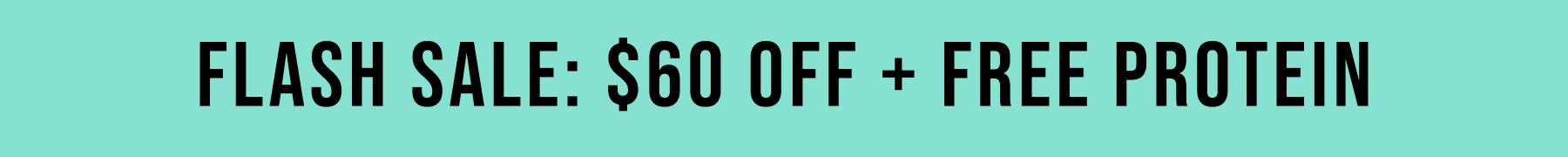 FLASH SALE: $60 OFF + FREE PROTEIN