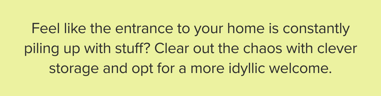 Clear out the chaos with clever storage and opt for a more idyllic welcome.