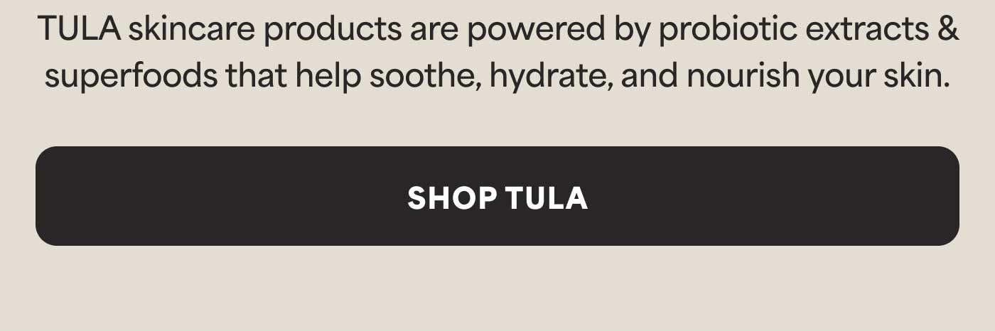 TULA skincare products are powered by probiotic extracts & superfoods that help soothe, hydrate, and nourish your skin. -- SHOP TULA