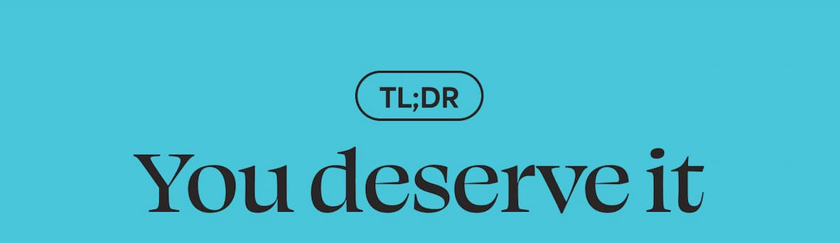 TL;DR You deserve it