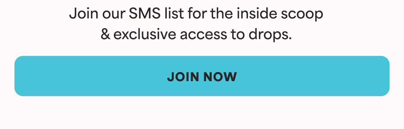Join our SMS list for the inside scoop & exclusive access to drops. -- JOIN NOW