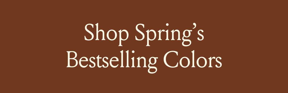 SHOP SPRING'S BESTSELLING COLORS