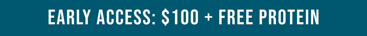 EARLY ACCESS: $100 + FREE PROTEIN