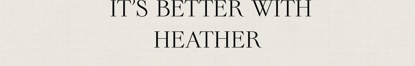 IT'S BETTER WITH HEATHER