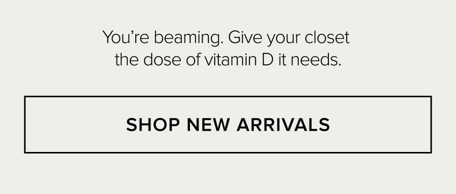 You're beaming. Give your closet the dose of vitamin D it needs. SHOP NEW ARRIVALS