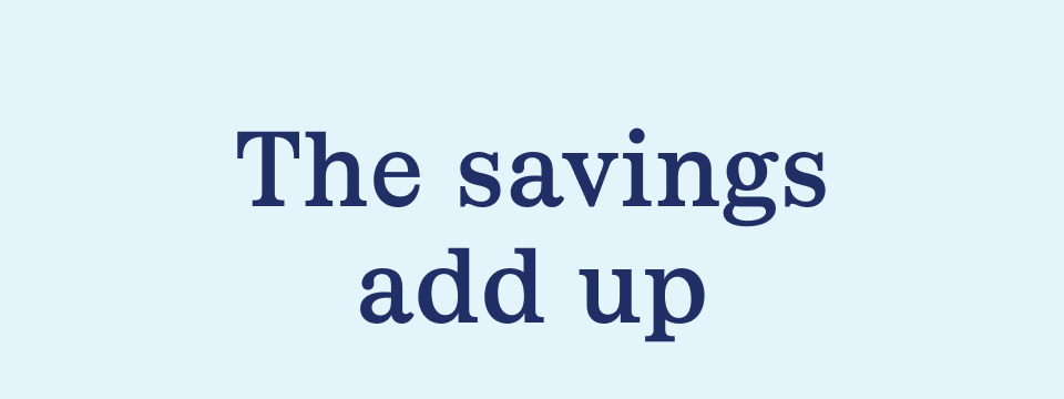 The savings add up