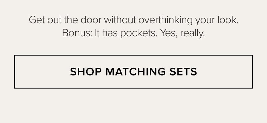 Get out the door without overthinking your look. Bonus: It has pockets. Yes, really. SHOP MATCHING SETS