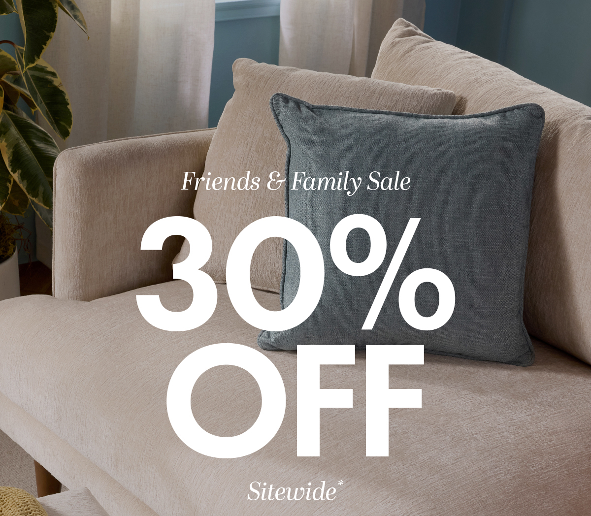 Friends & Family Sale 30% OFF Sitewide*