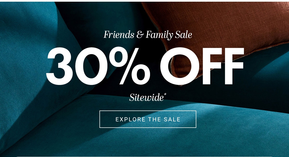 Friends & Family Sale 30% OFF Sitewide * EXPLORE THE SALE