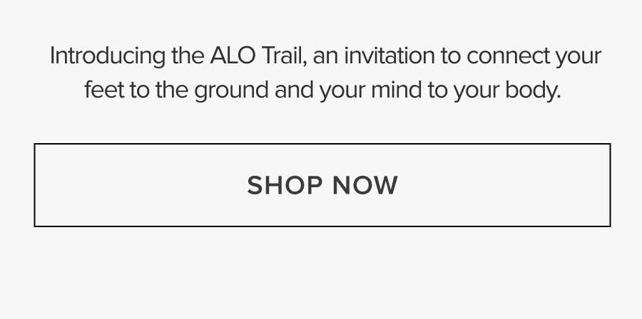 Introducing the ALO Trail, an invitation to connect your feet to the ground and your mind to your body. SHOP NOW