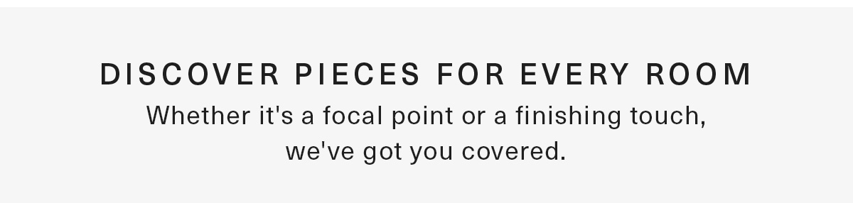 Discover pieces for every room