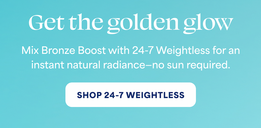 Get the golden glow Mix Bronze Boost with 24-7 Weightless for an instant natural radiance—no sun required. -- SHOP 24-7 WEIGHTLESS