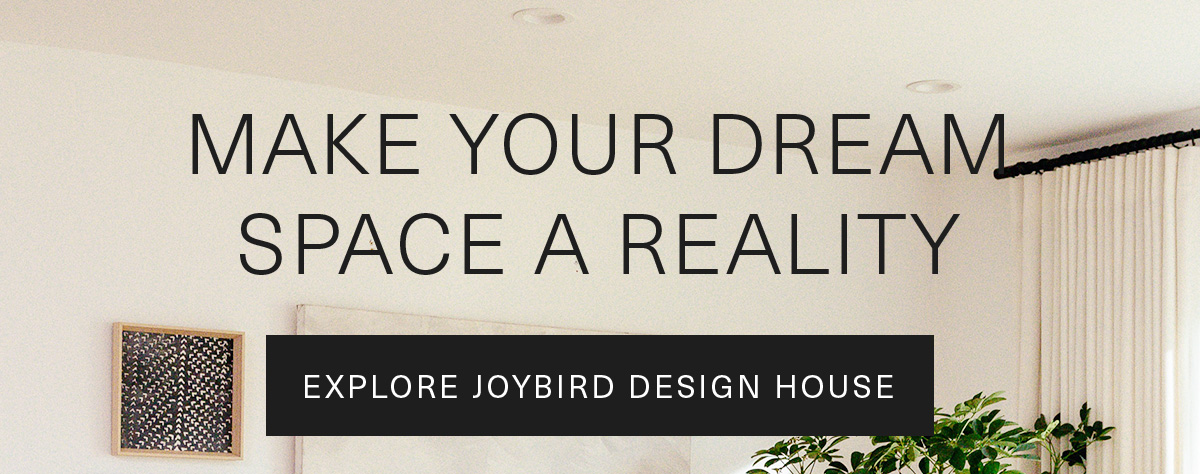 Make Your Dream Space a Reality | Explore Joybird Design House