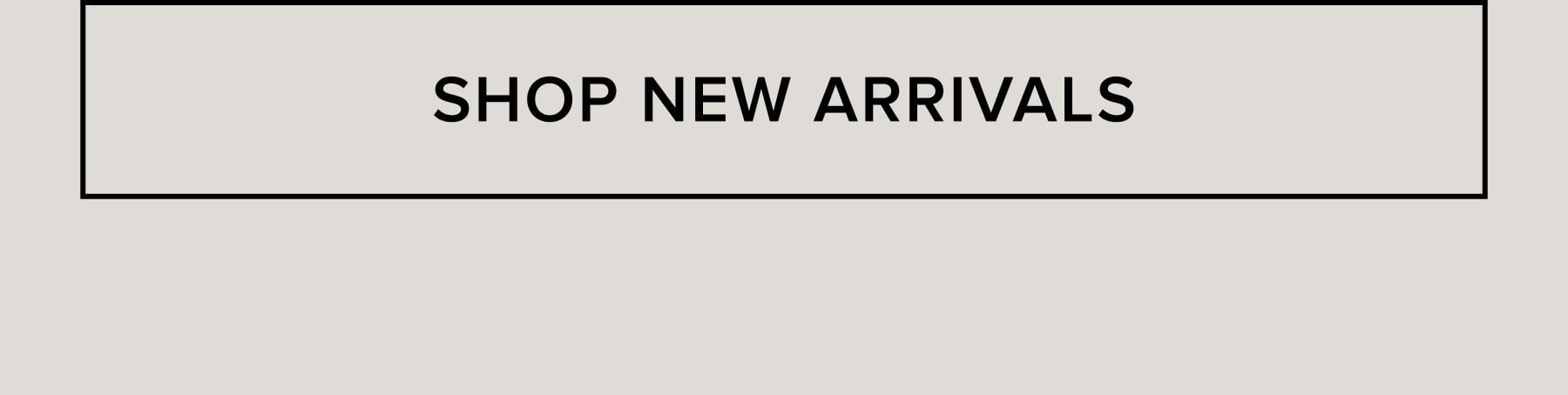 SHOP NEW ARRIVALS