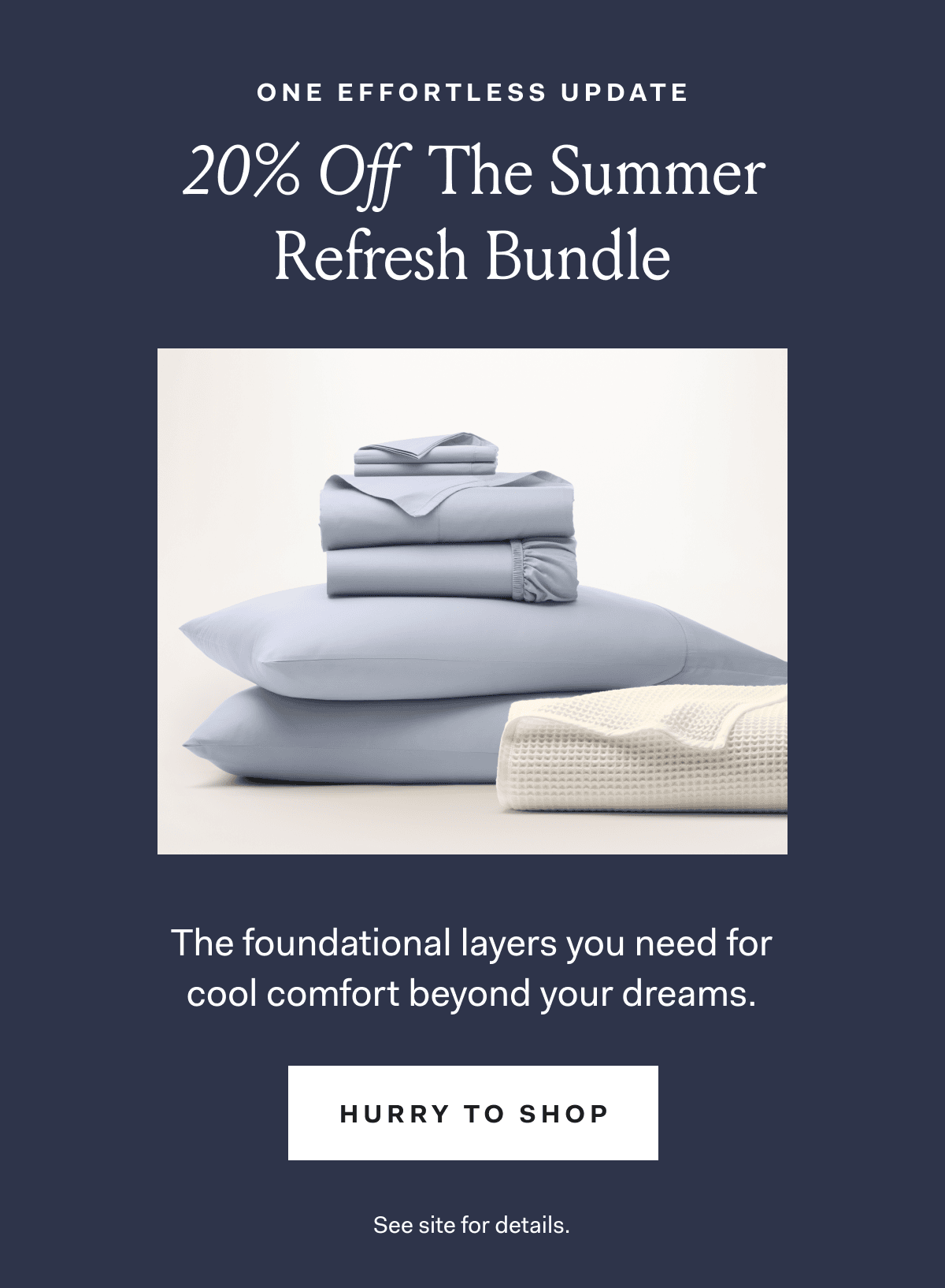 One effortless update 20% off the summer refresh bundle the foundational layers you need for cool comfort beyond your dreams. Hurry to shop See site for details