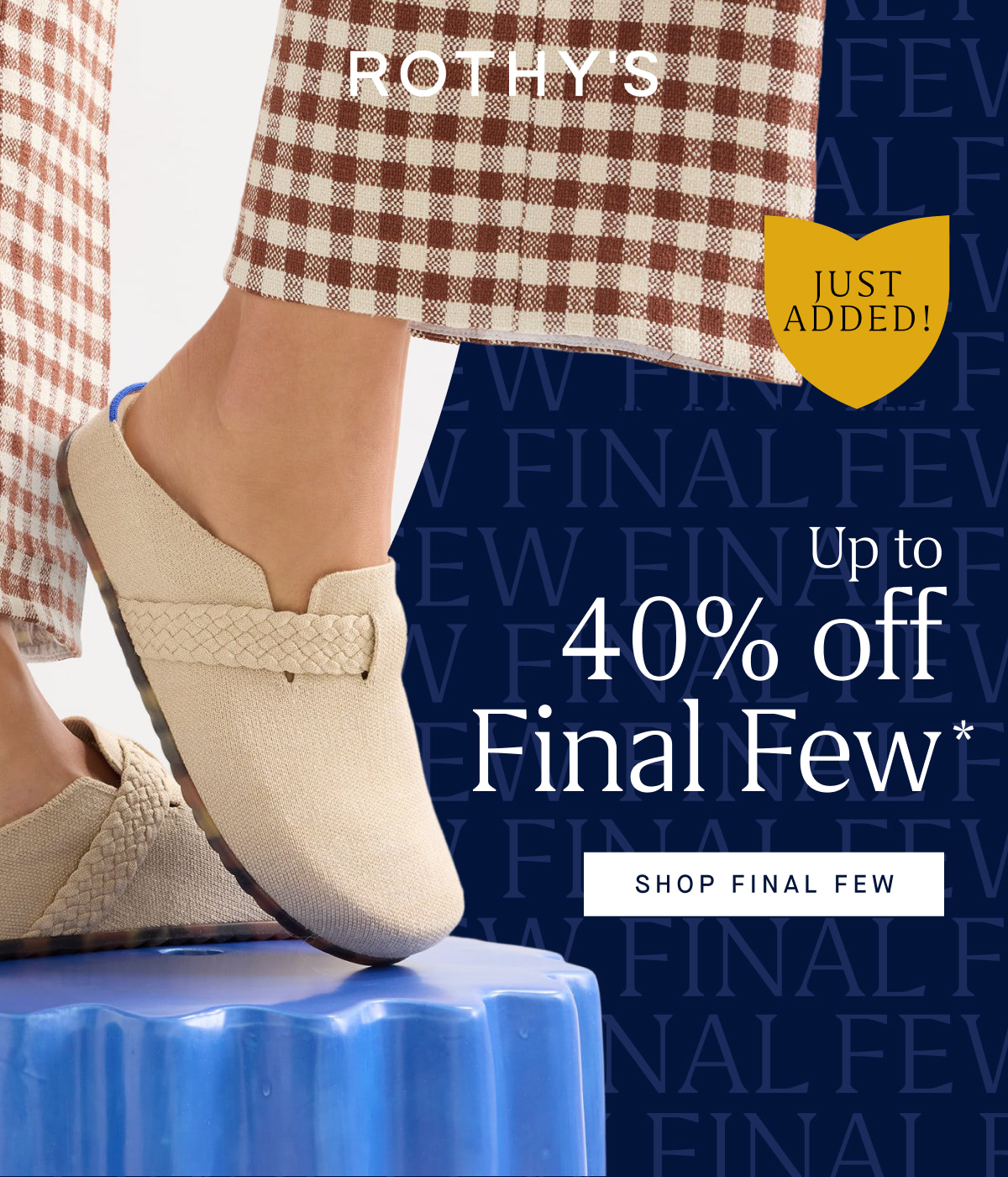Headline: Up to 40% off Final Few* SHOP FINAL FEW 
