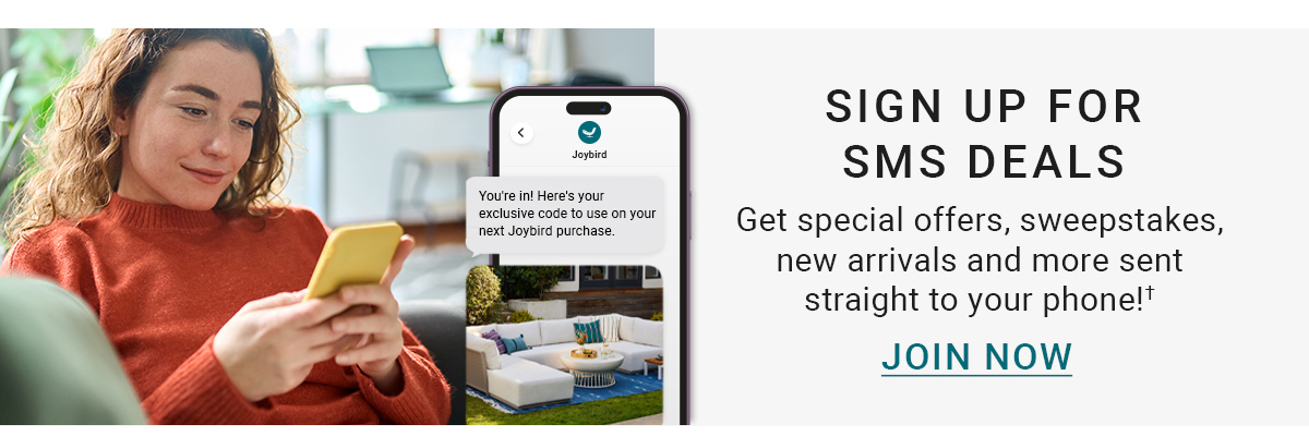 SIGN UP FOR SMS DEALS Get special offers, sweepstakes, new arrivals and more sent straight to your phone! JOIN NOW