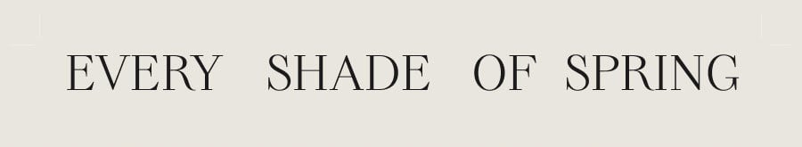 EVERY SHADE OF SPRING