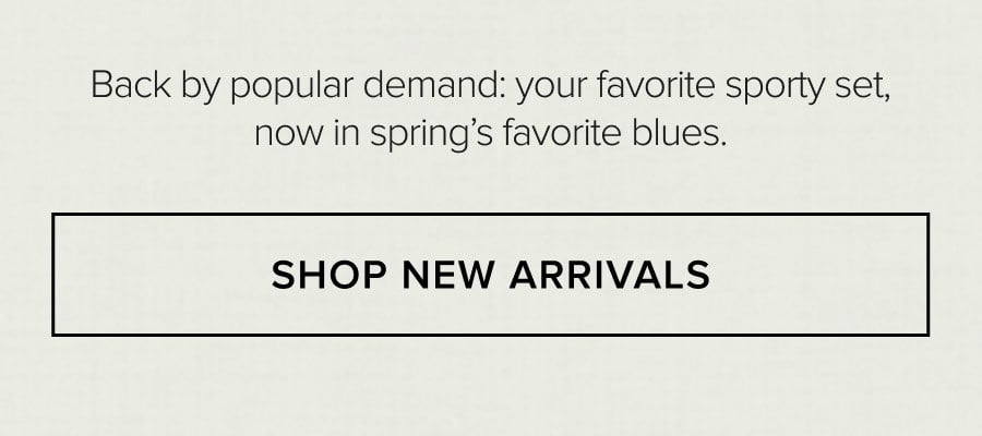 Back by popular demand: your favorite sporty set, now in spring's favorite blues. SHOP NEW ARRIVALS