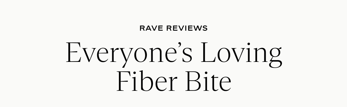 Rave Reviews Everyone’s Loving Fiber Bite