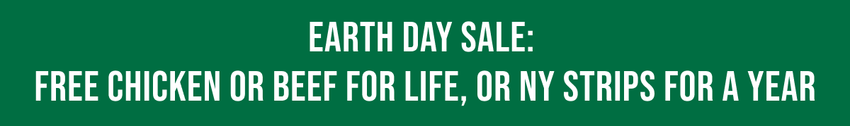 EARTH DAY SALE: FREE CHICKEN OR BEEF FOR LIFE, OR NY STRIPS FOR A YEAR