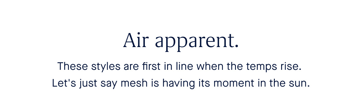 Air apparent. These styles are first in line when the temps rise. Let's just say mesh is having its moment in the sun
