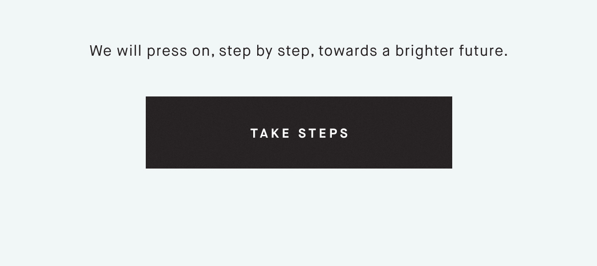 We will press on, step by step, towards a brighter future. TAKE STEPS