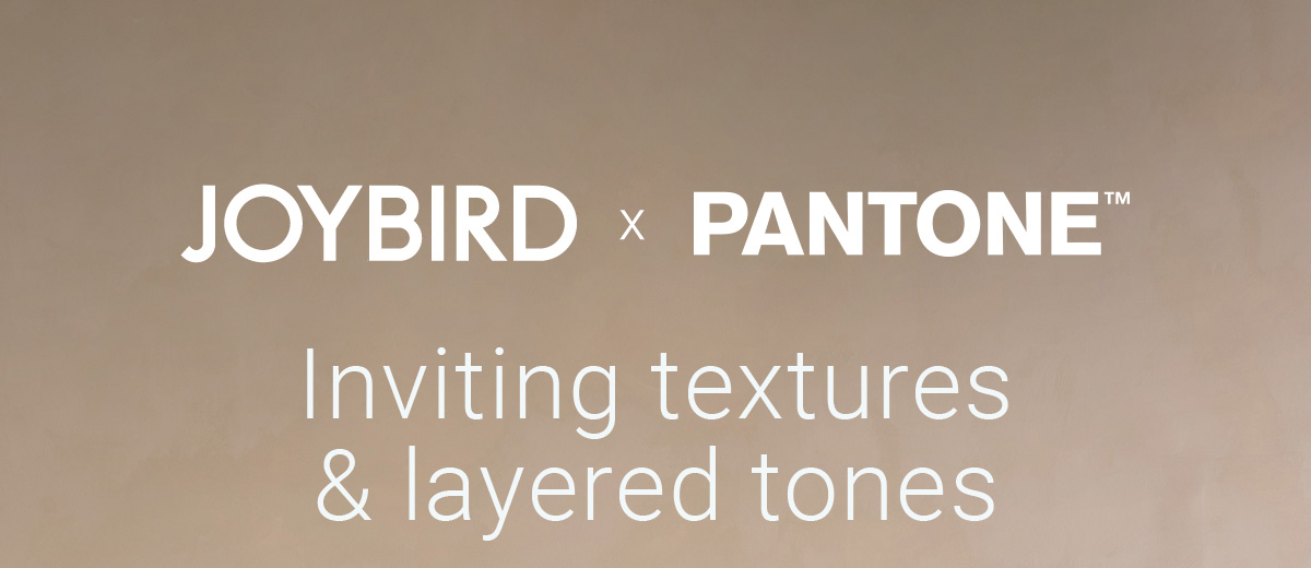 JOYBIRD × PANTONE™ Inviting textures & layered tones
