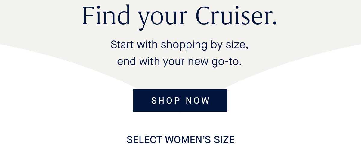 Find your Cruiser. Start with shopping by size, end with your new go-to.