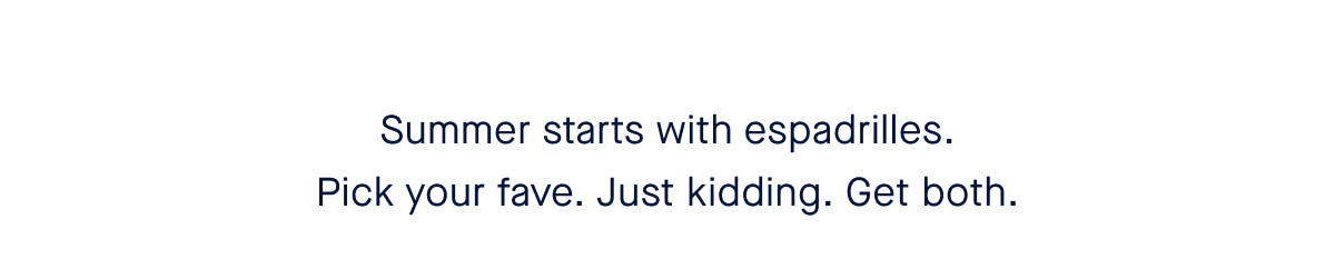 Summer starts with espadrilles. Pick your fave. Just kidding. Get both.