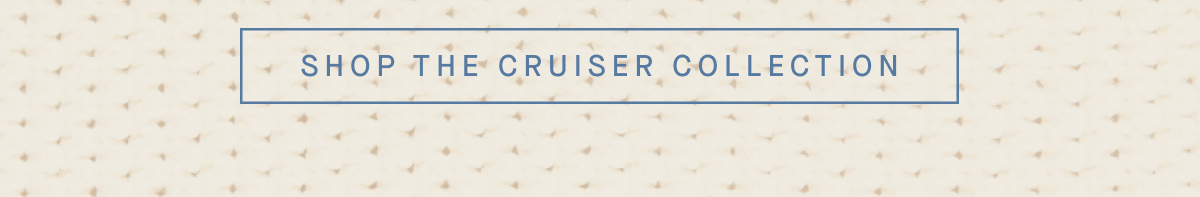 SHOP THE CRUISER COLLECTION