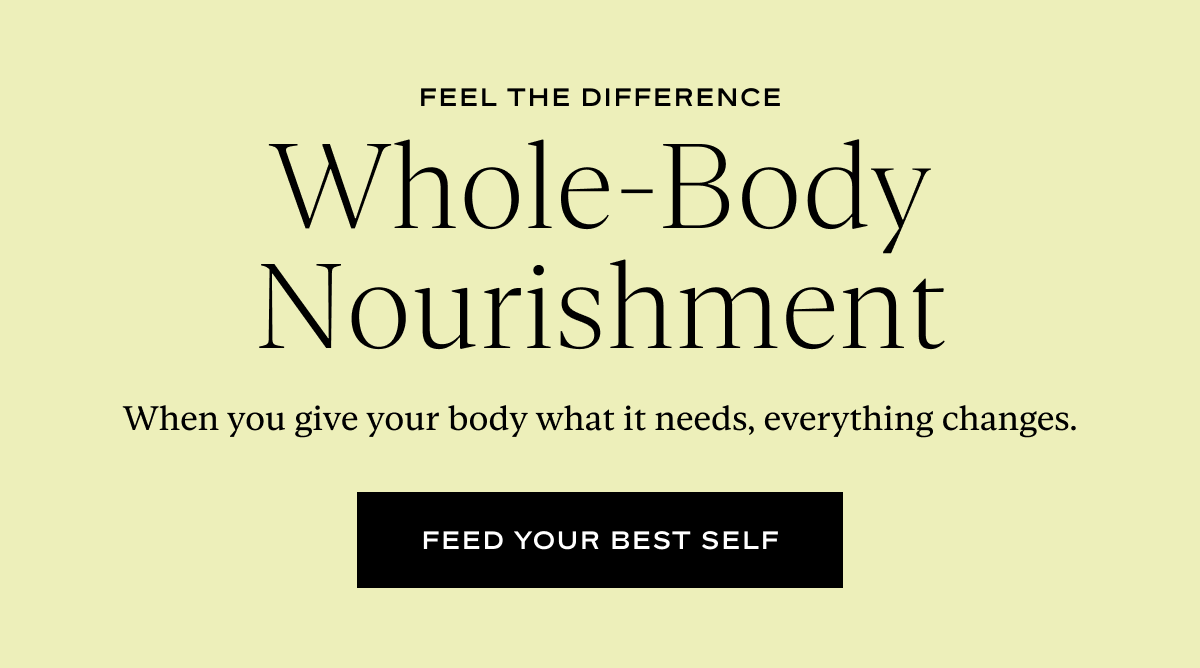 Whole-Body Nourishment: When you give your body what it needs, everything changes.