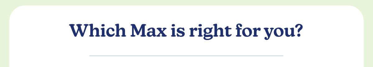 Which Max is right for you?