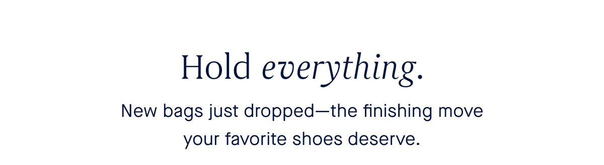 New bags just dropped—the finishing move your favorite shoes deserve.