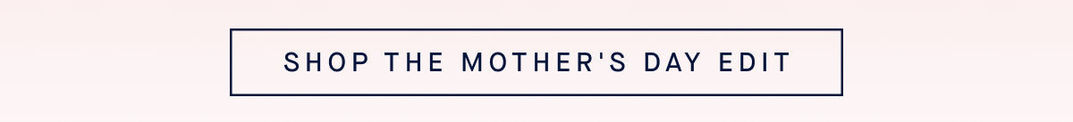SHOP THE MOTHER'S DAY EDIT
