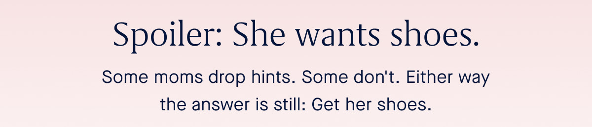 Some moms drop hints. Some don't. Either way the answer is still: Get her shoes.